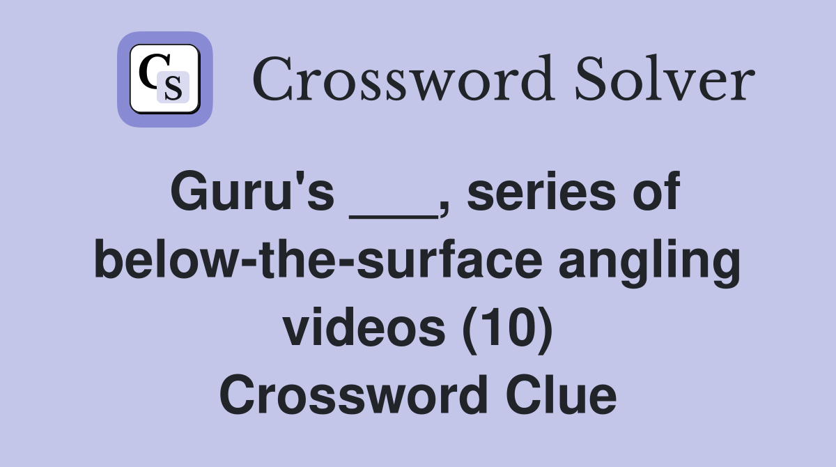 Guru's ___, series of belowthesurface angling videos (10) Crossword